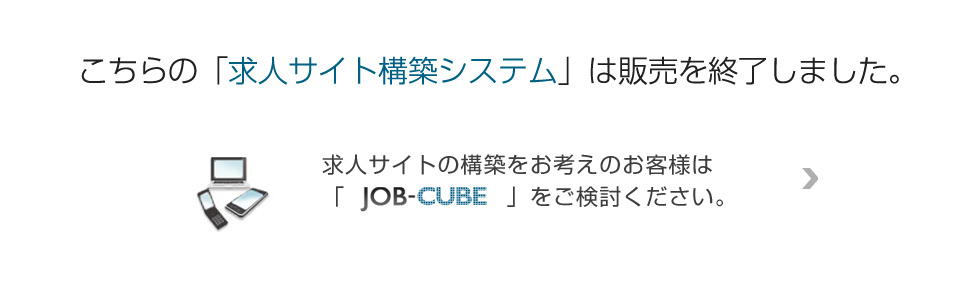 求人サイト構築システムは販売を終了しました。JOB-CUBEをご検討ください。